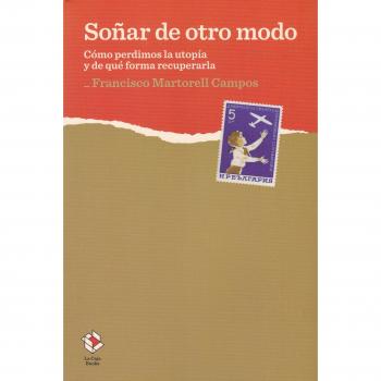 Soñar de otro modo: Cómo perdimos la utopía y de qué forma recuperarla - Francisco Martorell Campos