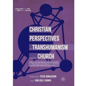 Christian Perspectives on Transhumanism and the Church: Chips in the Brain, Immortality, and the World of Tomorrow