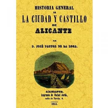 Alicante. Historia General de La Ciudad y Su Castillo