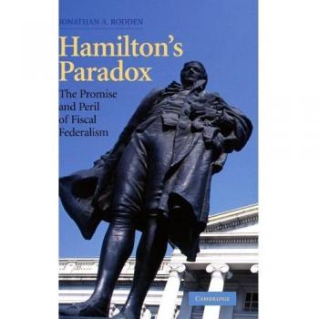 Hamilton's Paradox: The Promise and Peril of Fiscal Federalism (Cambridge Studies in Comparative Politics)