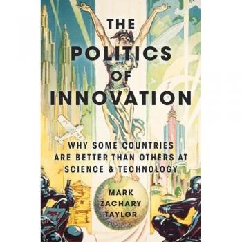 The Politics of Innovation: Why Some Countries Are Better Than Others at Science and Technology