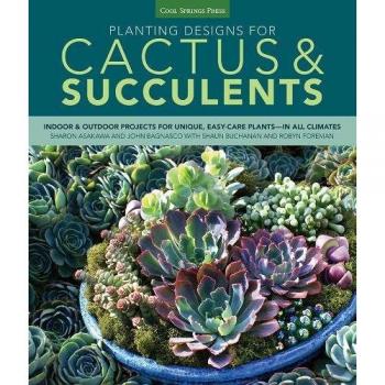 Planting Designs for Cactus & Succulents: Indoor and Outdoor Projects for Unique, Easy-Care Plants--in All Climates