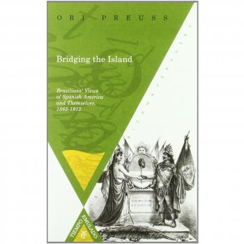 Bridging the Island: Brazilians' Views of Spanish America and: Brazilians' Views of Spanish America and Themselves, 1865-1912