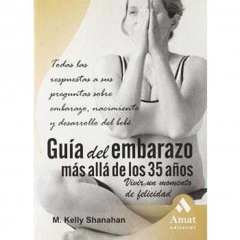 Guía del embarazo más allá de los 35 años: Todas las respuestas a sus preguntas sobre el embarazo, nacimiento y desarrolllo del bebé