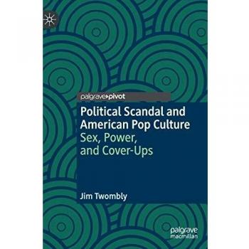 Political Scandal and American Pop Culture: Sex, Power, and Cover-Ups