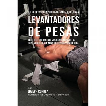 60 Recetas de Aperitivos Proteicos para Levantadores de Pesas: Acelere el crecimiento muscular sin pastillas, suplementos de Creatina o esteroides anabólicos