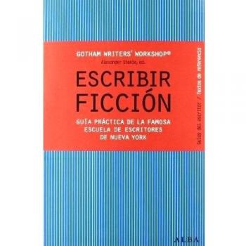 Escribir ficción: Guía práctica de la famosa escuela de escritores de Nueva York - Ed. Alexander Steele