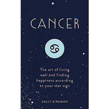 Cancer: The Art of Living Well and Finding Happiness According to Your Star Sign