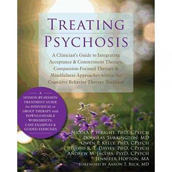 Treating Psychosis: A Clinician's Guide to Integrating Acceptance and Commitment Therapy, Compassion-Focused Therapy, and Mindfulness Approaches within the Cognitive Behavioral Therapy Tradition