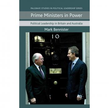 Prime Ministers in Power: Political Leadership in Britain and Australia