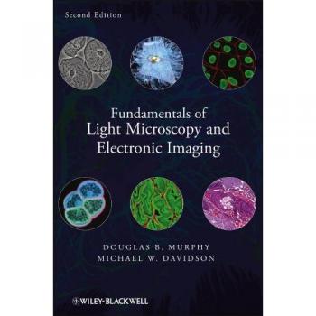 Fundamentals of Light Microscopy and Electronic Imaging, Second Edition