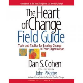 The Heart of Change: Real-Life Stories of How People Change Their Organizations - Harvard Business School Press Heart of Change Field Guide