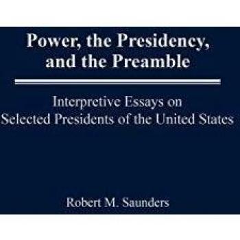 Power, the Presidency, and the Preamble: Interpretive Essays on U.S. Presidents by Robert M. Saunders