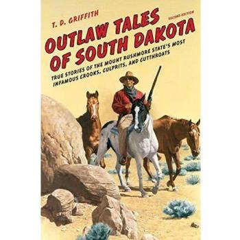 Outlaw Tales of South Dakota: True Stories of the Mount Rushmore State's Most Infamous Crooks, Culprits, and Cutthroats, Second Edition