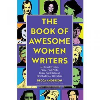 The Book of Awesome Women Writers: Medieval Mystics, Pioneering Poets, Fierce Feminists and First Ladies of Literature
