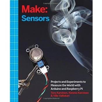 Make: Sensors: A Hands-On Primer for Monitoring the Real World with Arduino and Raspberry Pi: Projects and Experiments to Measure the World with Arduino and Raspberry Pi