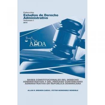 Bases Constitucionales del Derecho Administrativo y del Proceso Contencioso Administrativo en República Dominicana - Allan R. Brewer-Carías