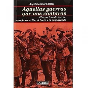 Aquellas Guerras Que Nos Contaron: El reportero de guerra: entre la vocación, el fuego y la propaganda: 82 - Martínez Salazar, Ángel