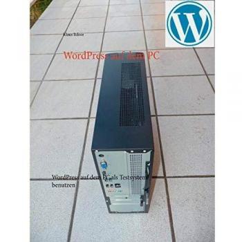 WordPress auf dem PC: WordPress auf dem PC als Testsystem benutzen. Schritt für Schritt - mit über 100 Screenshots. Programmierkenntnisse sind nicht erforderlich.