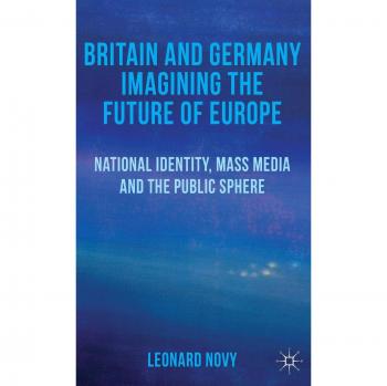 Britain and Germany Imagining the Future of Europe: National Identity, Mass Media and the Public Sphere
