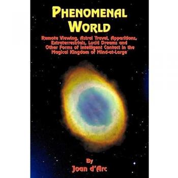 Phenomenal World: Remote Viewing, Astral Travel, Apparitions, Extraterrestrials, Lucid Dreams and Other Forms of Intelligent Contact in