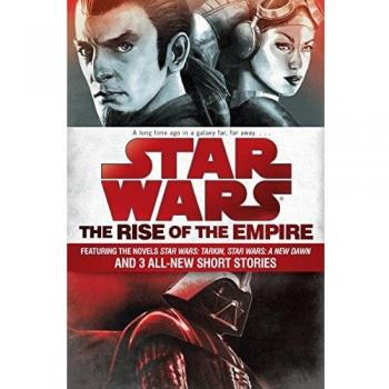 Star Wars: The Rise of the Empire: Featuring the Novels Star Wars: Tarkin, Star Wars: A New Dawn, and 3 All-New Short Stories