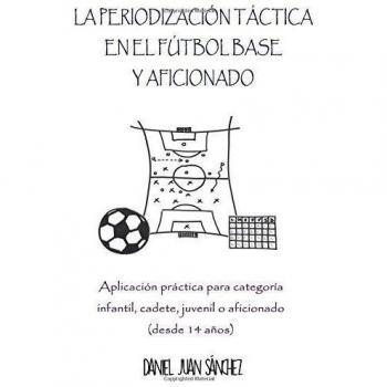 La Periodización Táctica en el Fútbol Base y Aficionado: Aplicación práctica para categoría Infantil, Cadete, Juvenil o Aficionado