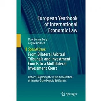 From Bilateral Arbitral Tribunals and Investment Courts to a Multilateral Investment Court: Options Regarding the Institutionalization of ... Yearbook of International Economic Law)