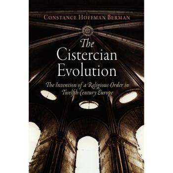 The Cistercian Evolution: The Invention of a Religious Order in Twelfth-Century Europe