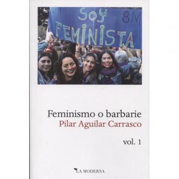 Feminismo o barbarie: Volumen 1 - Pilar aguilar carrasco