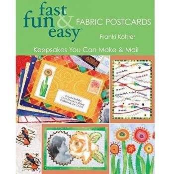 Fast, Fun and Easy Fabric Postcards: Keepsakes You Can Make and Mail