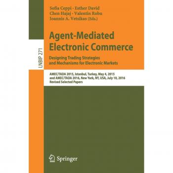Agent-Mediated Electronic Commerce. Designing Trading Strategies and Mechanisms for Electronic Markets: AMEC/TADA 2015, Istanbul, Turkey, May 4, 2015, ... Notes in Business Information Processing)