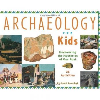 Archaeology for Kids: Uncovering the Mysteries of Our Past, 25 Activities