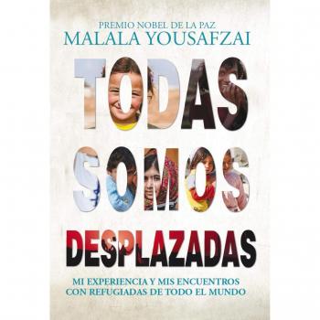 Todas somos desplazadas: Mi experiencia y mis encuentros con refugiadas de todo el mundo - Yousafzai, Malala