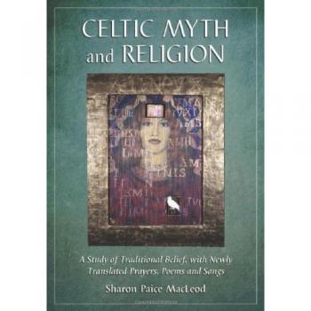 Celtic Myth and Religion: A Study of Traditional Belief, with Newly Translated Prayers, Poems and Songs