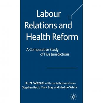 Labour Relations and Health Reform: A Comparitive Study of Five Jurisdictions: A Comparative Study of Five Jurisdictions