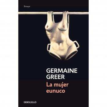 La mujer eunuco - Greer, Germaine