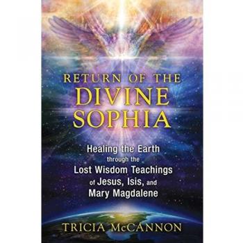 Return of the Divine Sophia: Healing the Earth through the Lost Wisdom Teachings of Jesus, Isis, and Mary Magdalene