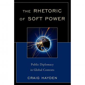 The Rhetoric of Soft Power: Public Diplomacy in Global Contexts (Political Communication Series)