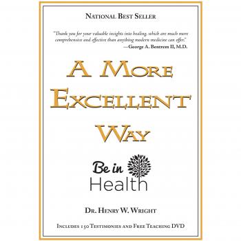 A More Excellent Way: Spiritual Roots of Disease, Pathways to Wholeness