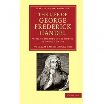 Biografía de George Frederick Handel: Colección de Música de la Biblioteca de Cambridge con Introducción de George Grove