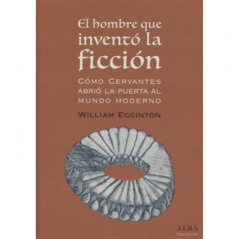 El hombre que inventó la ficción: cómo Cervantes abrió la puerta al mundo Moderno