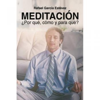 Meditación, ¿Porqué, cómo y para qué? - García Estévez, Rafael
