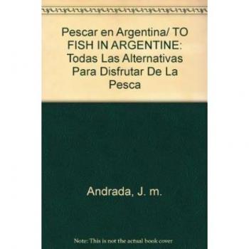Pescar en Argentina/ TO FISH IN ARGENTINE: Todas Las Alternativas Para Disfrutar De La Pesca