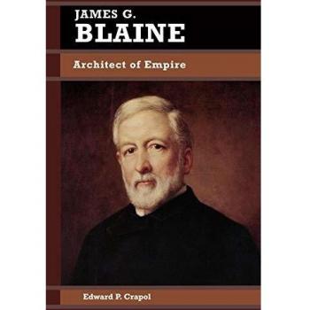 James G. Blaine: Architect of Empire - Comprehensive Biography in American Foreign Policy