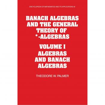 Álgebra de Banach y la Teoría General de *-Álgebras: Volumen I - Álgebras y Álgebra de Banach (Enciclopedia de Matemáticas y sus Aplicaciones, Tomo 49)