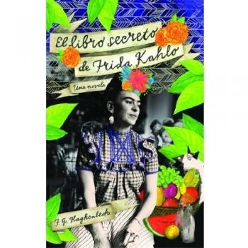 The Secret Book of Frida Kahlo: A Biography and Art Exploration by F. G. Haghenbeck
