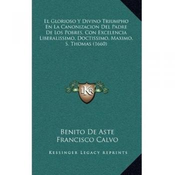 El Glorioso Y Divino Triumpho En La Canonizacion Del Padre De Los Pobres, Con Excelencia Liberalissimo, Doctissimo, Maximo, S. Thomas
