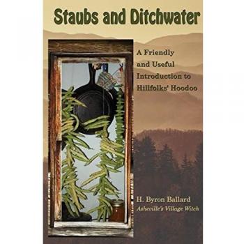 Staubs and Ditchwater: A Guide to Hillfolks' Hoodoo by H. Byron Ballard