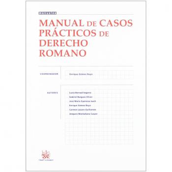 Manual de Casos Prácticos de Derecho Romano - Enrique Gómez Royo;Lucia Bernad Segarra;Gabriel Buigues Oliver;José María Espinosa Isach;Carmen Lázaro Guillamón;Amparo Montañana Casani